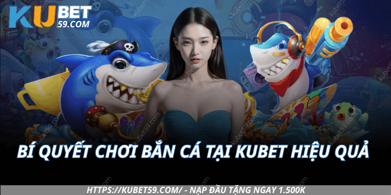 Bí quyết chơi bắn cá tại Kubet hiệu quả