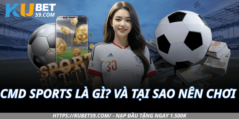 CMD Sports là gì? Và tại sao nên chơi tại Kubet?