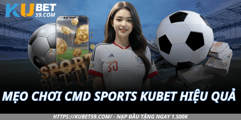 Mẹo chơi CMD Sports Kubet hiệu quả hơn người khác