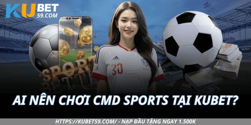 Ai nên chơi CMD Sports tại Kubet?