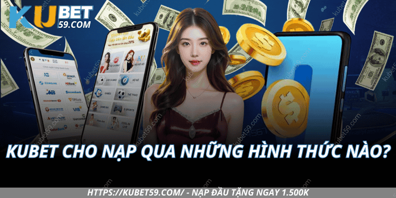 Kubet Cho Nạp Qua Những Hình Thức Nào?
