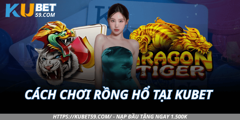 Cách chơi Rồng Hổ tại Kubet – Dễ hiểu trong 1 phút