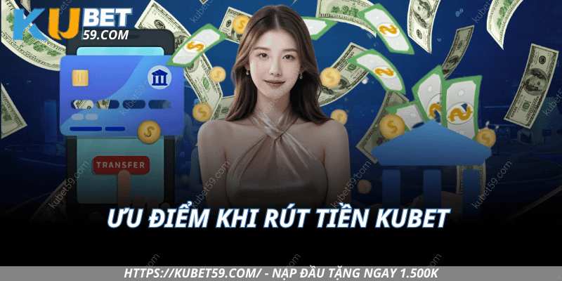 Ưu Điểm Khi Rút Tiền Kubet