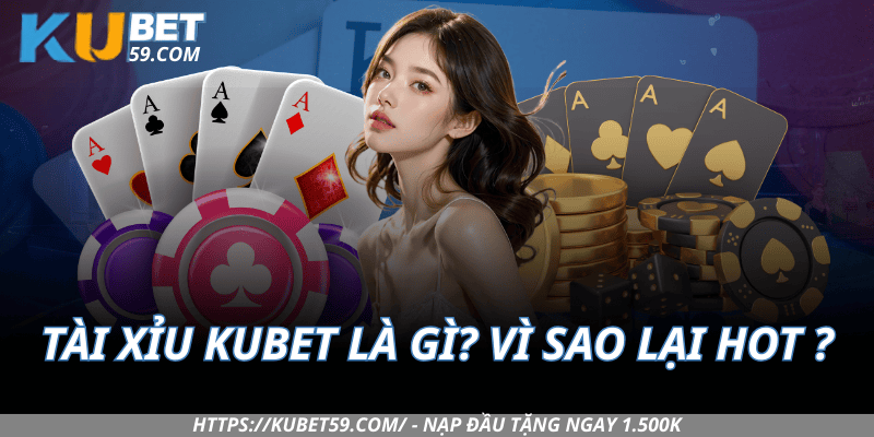 Tài Xỉu Kubet là gì? Vì sao lại hot đến vậy?