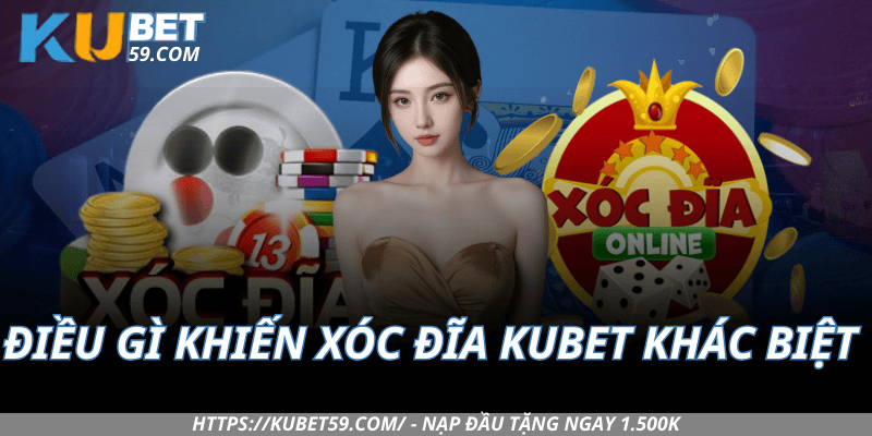 Điều gì khiến Xóc Đĩa Kubet khác biệt với phần còn lại?