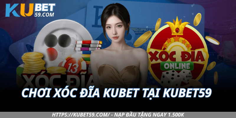 Chơi Xóc Đĩa Kubet tại Kubet59 như thế nào?